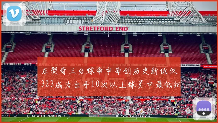 东契奇三分球命中率创历史新低仅323成为出手10次以上球员中最低纪录