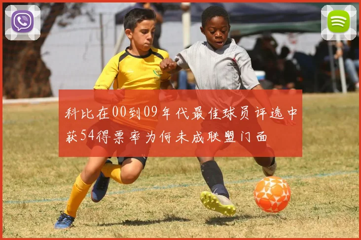 科比在00到09年代最佳球员评选中获54得票率为何未成联盟门面