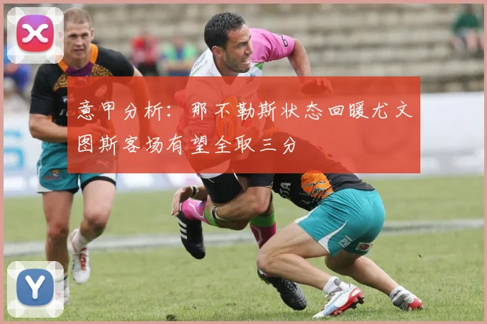 意甲分析：那不勒斯状态回暖尤文图斯客场有望全取三分