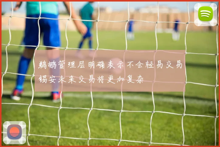 鹈鹕管理层明确表示不会轻易交易锡安未来交易将更加复杂