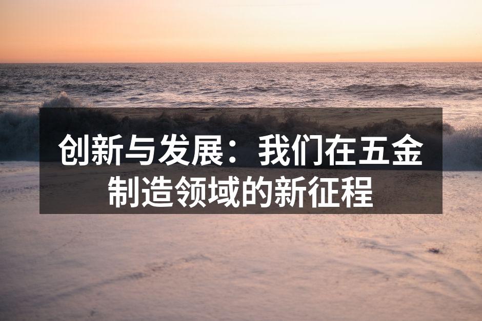 创新与发展：我们在五金制造领域的新征程