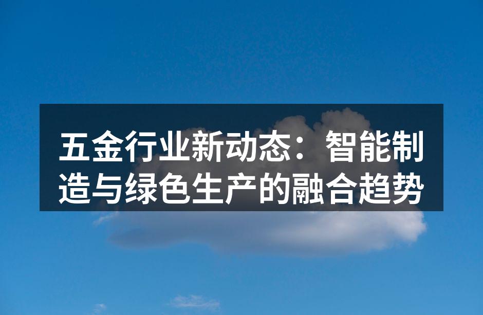 五金行业新动态：智能制造与绿色生产的融合趋势